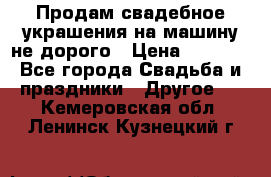 Продам свадебное украшения на машину не дорого › Цена ­ 3 000 - Все города Свадьба и праздники » Другое   . Кемеровская обл.,Ленинск-Кузнецкий г.